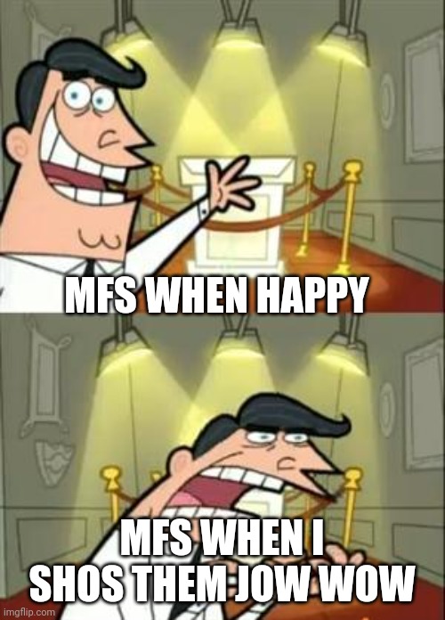This Is Where I'd Put My Trophy If I Had One | MFS WHEN HAPPY; MFS WHEN I SHOS THEM JOW WOW | image tagged in memes,this is where i'd put my trophy if i had one | made w/ Imgflip meme maker