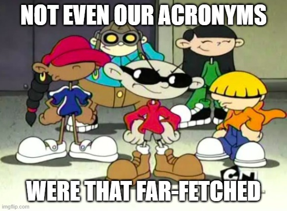 KND Codename: Kids Next Door | NOT EVEN OUR ACRONYMS WERE THAT FAR-FETCHED | image tagged in knd codename kids next door | made w/ Imgflip meme maker
