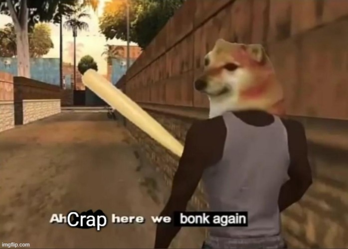 Ah crap here we go bonk again | image tagged in ah crap here we go bonk again | made w/ Imgflip meme maker