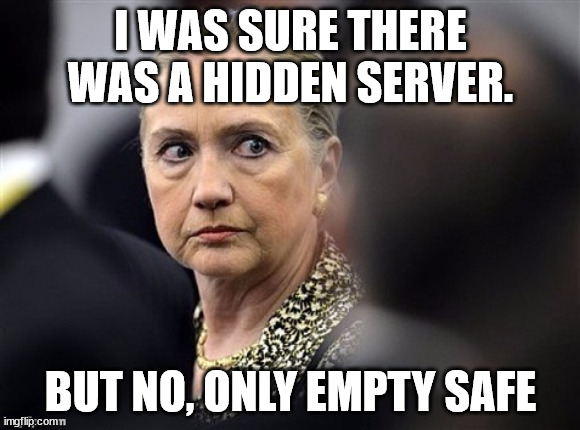 upset hillary | I WAS SURE THERE WAS A HIDDEN SERVER. BUT NO, ONLY EMPTY SAFE | image tagged in upset hillary | made w/ Imgflip meme maker