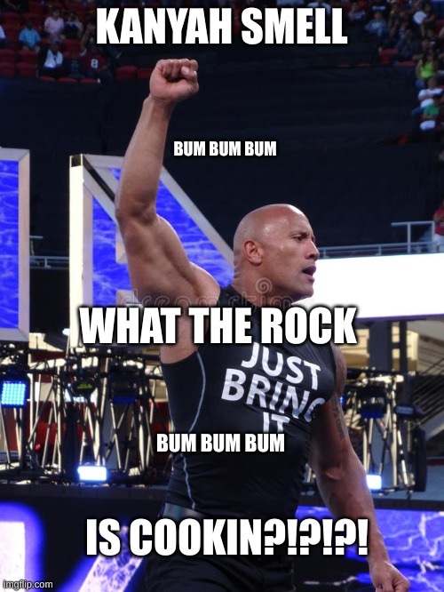 KANYAH SMELL BUM BUM BUM WHAT THE ROCK BUM BUM BUM IS COOKIN?!?!?! | made w/ Imgflip meme maker