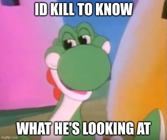 Perverted Yoshi | ID KILL TO KNOW; WHAT HE'S LOOKING AT | image tagged in perverted yoshi | made w/ Imgflip meme maker
