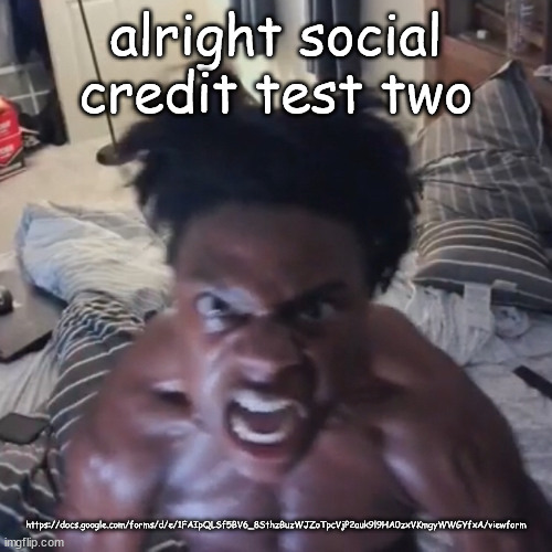abomination | alright social credit test two; https://docs.google.com/forms/d/e/1FAIpQLSf5BV6_8SthzBuzWJZoTpcVjP2auk9l9HA0zxVKmgyWWGYfxA/viewform | image tagged in abomination | made w/ Imgflip meme maker