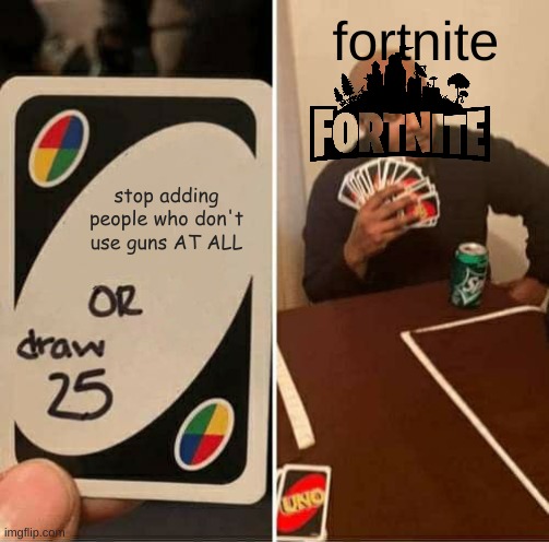 why? | fortnite; stop adding people who don't use guns AT ALL | image tagged in memes,uno draw 25 cards | made w/ Imgflip meme maker