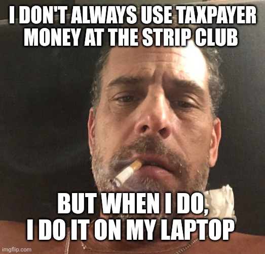 Hunter Biden | I DON'T ALWAYS USE TAXPAYER MONEY AT THE STRIP CLUB; BUT WHEN I DO, I DO IT ON MY LAPTOP | image tagged in hunter biden | made w/ Imgflip meme maker