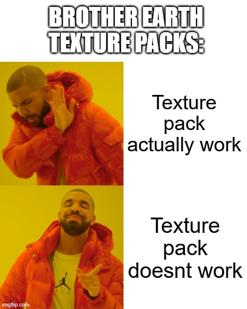 @brotherearth pls see | BROTHER EARTH TEXTURE PACKS:; Texture pack actually work; Texture pack doesnt work | image tagged in memes,drake hotline bling,e,minecraft,minecrafttexturepack | made w/ Imgflip meme maker