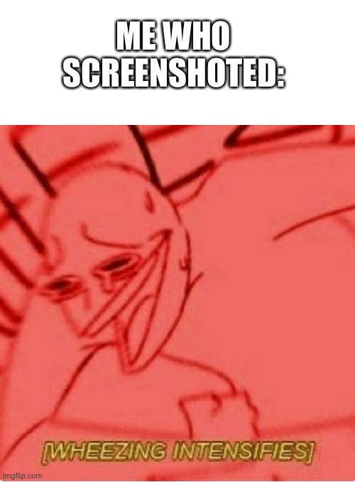 Wheeze | ME WHO SCREENSHOTED: | image tagged in wheeze | made w/ Imgflip meme maker