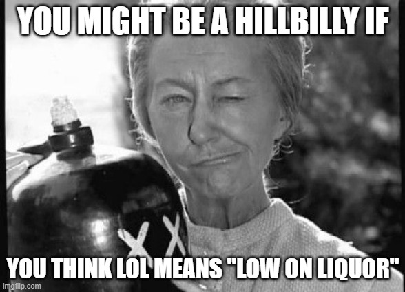 Low Liquor |  YOU MIGHT BE A HILLBILLY IF; YOU THINK LOL MEANS "LOW ON LIQUOR" | image tagged in granny | made w/ Imgflip meme maker