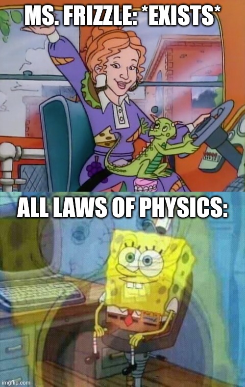 The Arch Nemesis of Physics | MS. FRIZZLE: *EXISTS*; ALL LAWS OF PHYSICS: | image tagged in spongebob panic inside,memes,physics | made w/ Imgflip meme maker