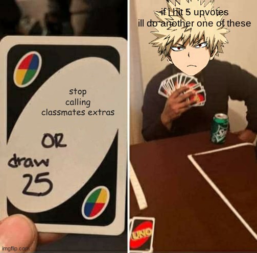 UNO Draw 25 Cards | if i hit 5 upvotes ill do another one of these; stop calling classmates extras | image tagged in memes,uno draw 25 cards | made w/ Imgflip meme maker