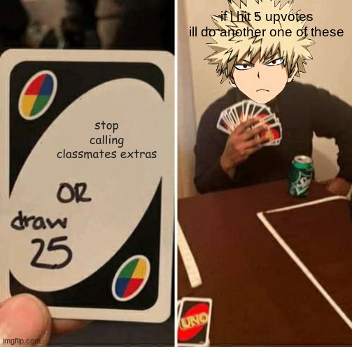 UNO Draw 25 Cards Meme | if i hit 5 upvotes ill do another one of these; stop calling classmates extras | image tagged in memes,uno draw 25 cards | made w/ Imgflip meme maker