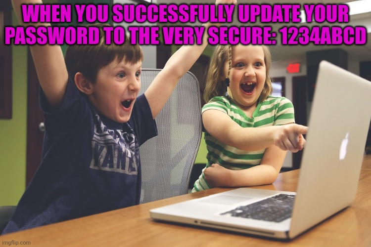 Excited happy kids pointing at computer monitor | WHEN YOU SUCCESSFULLY UPDATE YOUR PASSWORD TO THE VERY SECURE: 1234ABCD | image tagged in excited happy kids pointing at computer monitor | made w/ Imgflip meme maker
