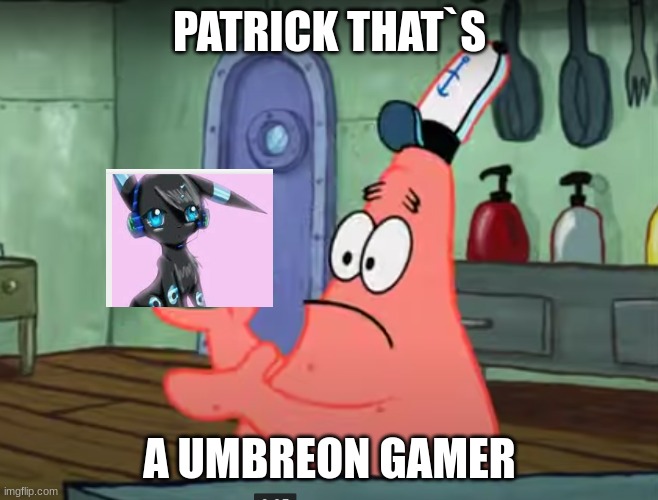 patrick, | PATRICK THAT`S; A UMBREON GAMER | image tagged in patrick that s a pickle | made w/ Imgflip meme maker