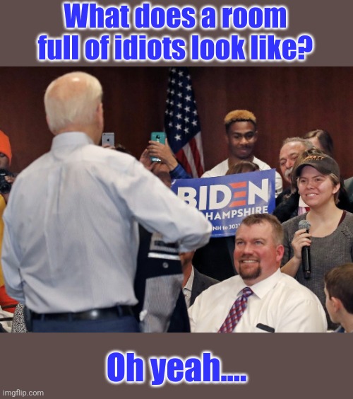 81 million people voted for Biden in 2020 apparently. Didn't know the nation's collective IQ was so low.... | What does a room full of idiots look like? Oh yeah.... | image tagged in biden courting voters,weak,brainwashing,crying democrats,liberals,expectation vs reality | made w/ Imgflip meme maker