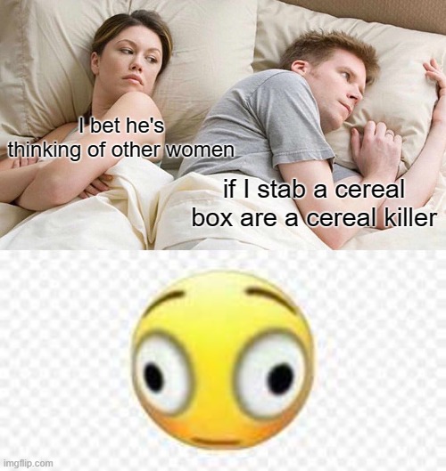 hmm |  I bet he's thinking of other women; if I stab a cereal box are a cereal killer | image tagged in memes,i bet he's thinking about other women,hold up | made w/ Imgflip meme maker