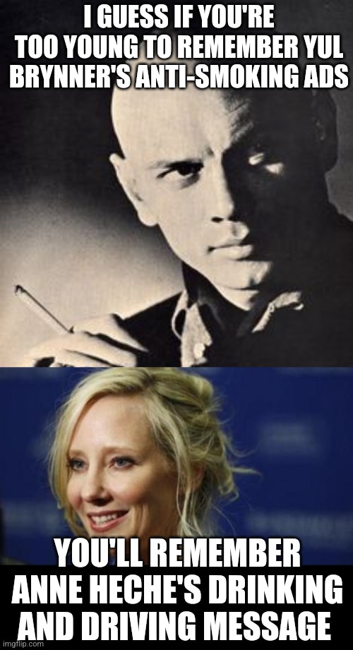 So do we all know why drunk driving is bad? | I GUESS IF YOU'RE TOO YOUNG TO REMEMBER YUL BRYNNER'S ANTI-SMOKING ADS; YOU'LL REMEMBER ANNE HECHE'S DRINKING AND DRIVING MESSAGE | image tagged in celebrity,drunk,driving,remember,message,expectation vs reality | made w/ Imgflip meme maker
