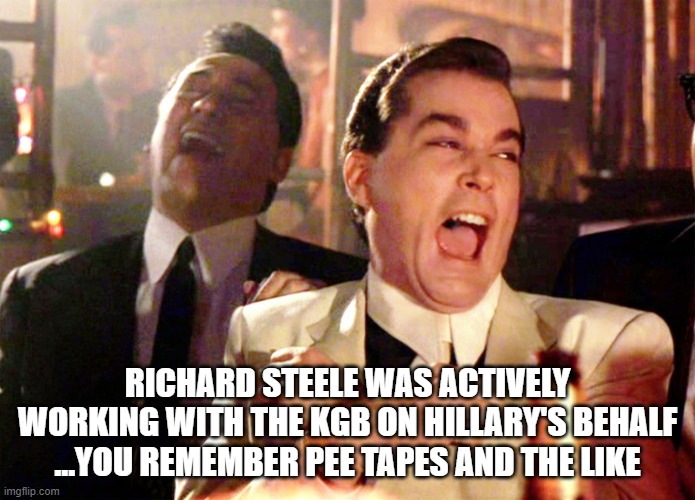 Good Fellas Hilarious Meme | RICHARD STEELE WAS ACTIVELY WORKING WITH THE KGB ON HILLARY'S BEHALF ...YOU REMEMBER PEE TAPES AND THE LIKE | image tagged in memes,good fellas hilarious | made w/ Imgflip meme maker