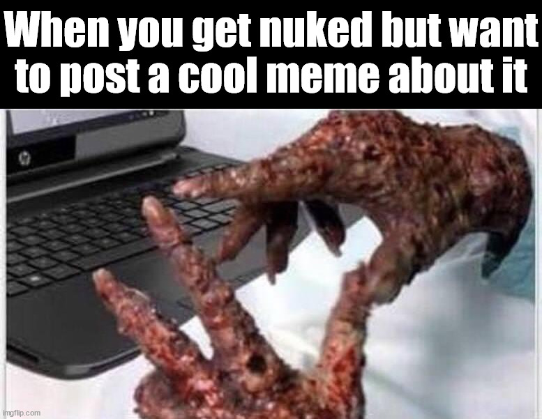 I am committed like this |  When you get nuked but want to post a cool meme about it | image tagged in nuked,commitment,memes,imgflip | made w/ Imgflip meme maker