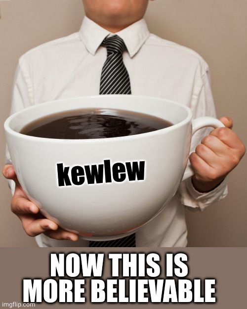 coffee cup | NOW THIS IS MORE BELIEVABLE kewlew | image tagged in coffee cup | made w/ Imgflip meme maker