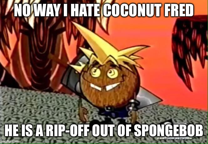 Coconut cloud |  NO WAY I HATE COCONUT FRED; HE IS A RIP-OFF OUT OF SPONGEBOB | image tagged in idk | made w/ Imgflip meme maker