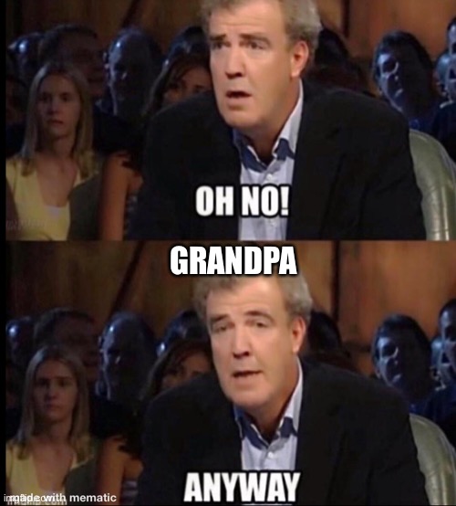 Oh no anyway | GRANDPA | image tagged in oh no anyway | made w/ Imgflip meme maker