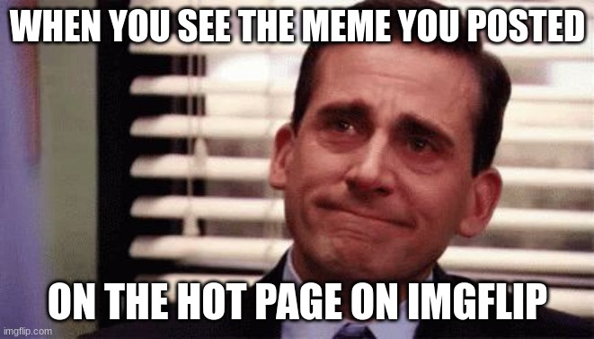 the happiest one can be | WHEN YOU SEE THE MEME YOU POSTED; ON THE HOT PAGE ON IMGFLIP | image tagged in happy cry | made w/ Imgflip meme maker