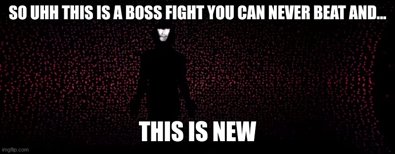 oh god | SO UHH THIS IS A BOSS FIGHT YOU CAN NEVER BEAT AND... THIS IS NEW | image tagged in run | made w/ Imgflip meme maker