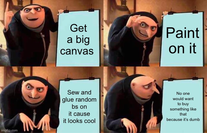 Wow a flawless plan besides the fact that IT SUCKS /j | Get a big canvas; Paint on it; Sew and glue random bs on it cause it looks cool; No one would want to buy something like that because it’s dumb | image tagged in memes,gru's plan | made w/ Imgflip meme maker