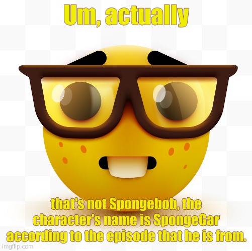 Nerd emoji | Um, actually that's not Spongebob, the character's name is SpongeGar according to the episode that he is from. | image tagged in nerd emoji | made w/ Imgflip meme maker