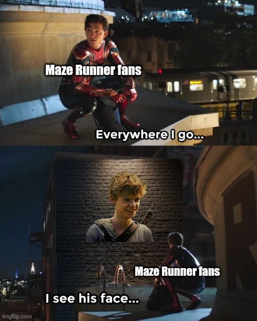 Yes. This is true. | Maze Runner fans; Maze Runner fans | image tagged in everywhere i go i see his face,relatable,maze runner | made w/ Imgflip meme maker