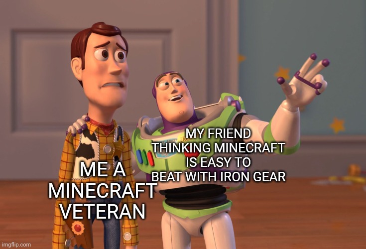 minecraft | ME A MINECRAFT VETERAN; MY FRIEND THINKING MINECRAFT IS EASY TO BEAT WITH IRON GEAR | image tagged in memes,x x everywhere | made w/ Imgflip meme maker