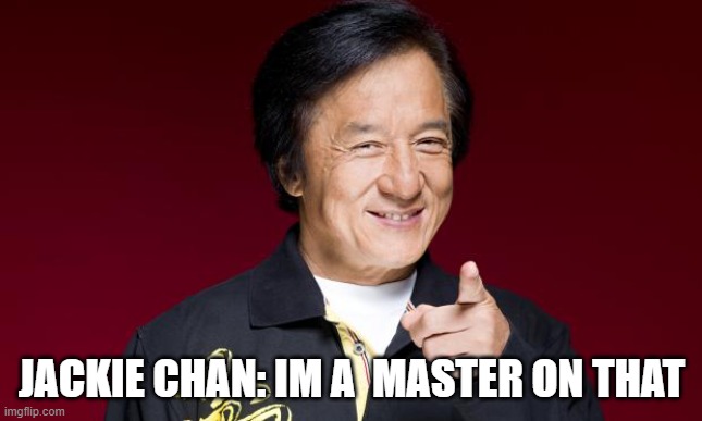 jackie chan being proud | JACKIE CHAN: IM A  MASTER ON THAT | image tagged in jackie chan being proud | made w/ Imgflip meme maker