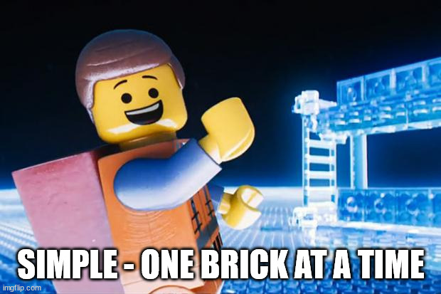 Lego Movie | SIMPLE - ONE BRICK AT A TIME | image tagged in lego movie | made w/ Imgflip meme maker