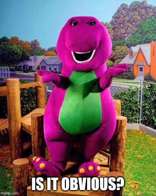 Barney the Dinosaur  | IS IT OBVIOUS? | image tagged in barney the dinosaur | made w/ Imgflip meme maker