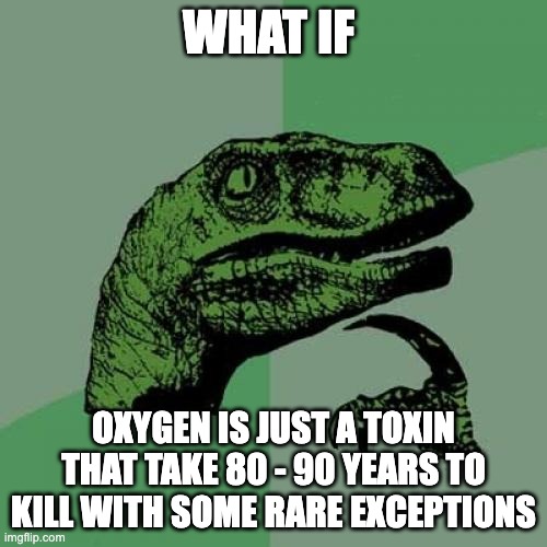 Philosoraptor | WHAT IF; OXYGEN IS JUST A TOXIN THAT TAKE 80 - 90 YEARS TO KILL WITH SOME RARE EXCEPTIONS | image tagged in memes,philosoraptor | made w/ Imgflip meme maker