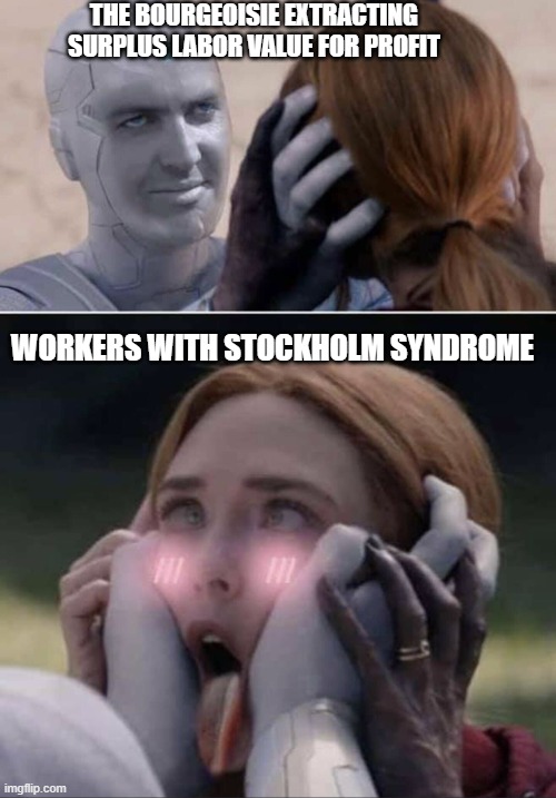 Blursed wandavision |  THE BOURGEOISIE EXTRACTING SURPLUS LABOR VALUE FOR PROFIT; WORKERS WITH STOCKHOLM SYNDROME | image tagged in blursed wandavision,capitalism,communism | made w/ Imgflip meme maker