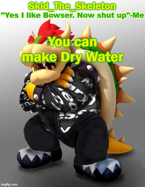 Proof in comments | You can make Dry Water | image tagged in skid/toof's drop bowser temp | made w/ Imgflip meme maker