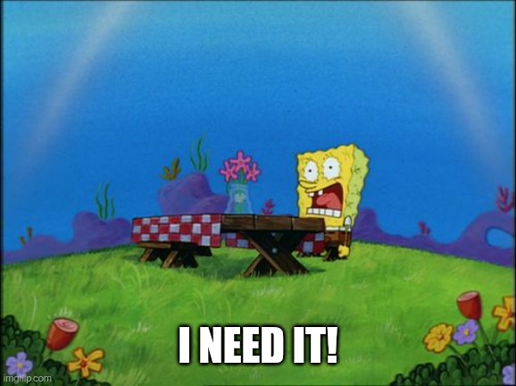 I need it | I NEED IT! | image tagged in i need it | made w/ Imgflip meme maker