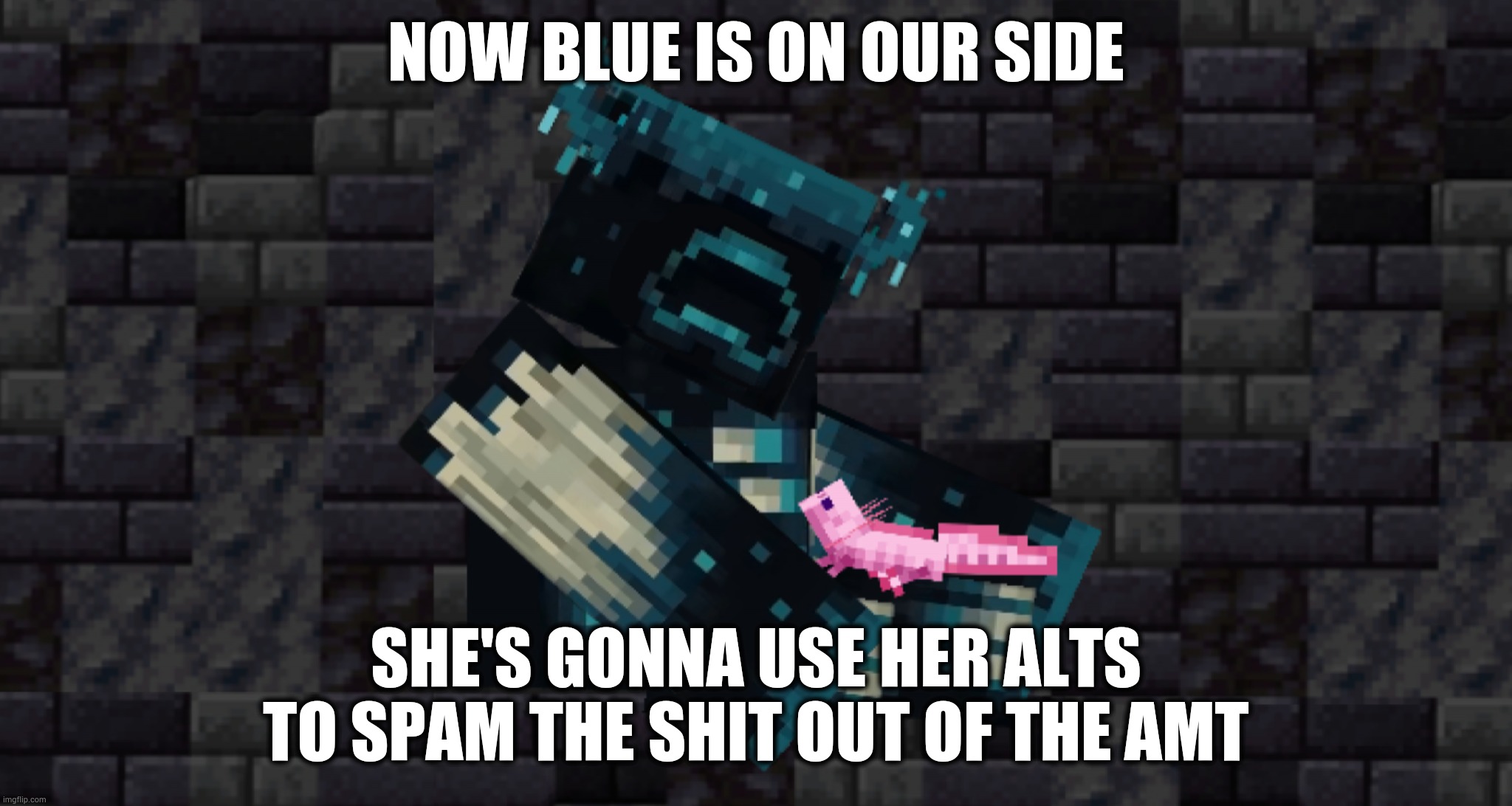 NOW BLUE IS ON OUR SIDE; SHE'S GONNA USE HER ALTS TO SPAM THE SHIT OUT OF THE AMT | image tagged in the warden and an axolotl | made w/ Imgflip meme maker