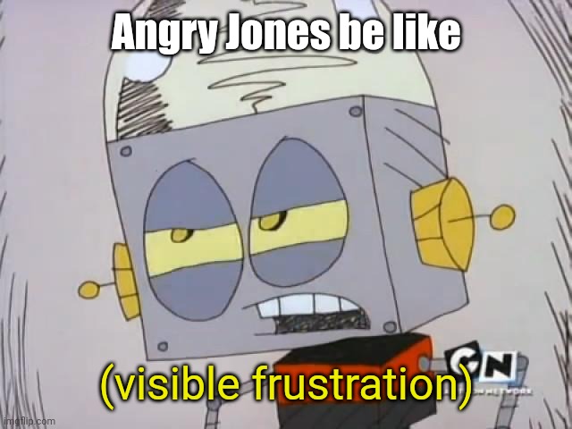 Angery | Angry Jones be like; (visible frustration) | image tagged in robot jones,memes,repost,funny,reposts | made w/ Imgflip meme maker