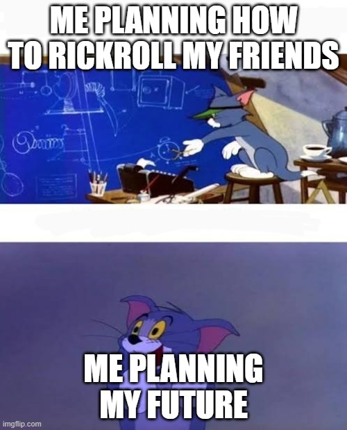 Me planning stuff | ME PLANNING HOW TO RICKROLL MY FRIENDS; ME PLANNING MY FUTURE | image tagged in genius tom dumb tom | made w/ Imgflip meme maker