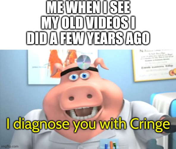 I diagnose you with cringe | ME WHEN I SEE MY OLD VIDEOS I DID A FEW YEARS AGO; I diagnose you with Cringe | image tagged in i diagnose you with dead,infinity cringe,dies from cringe,memes,funny,patrick star cringing | made w/ Imgflip meme maker