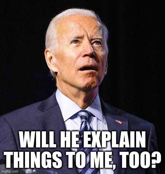 Joe Biden | WILL HE EXPLAIN THINGS TO ME, TOO? | image tagged in joe biden | made w/ Imgflip meme maker