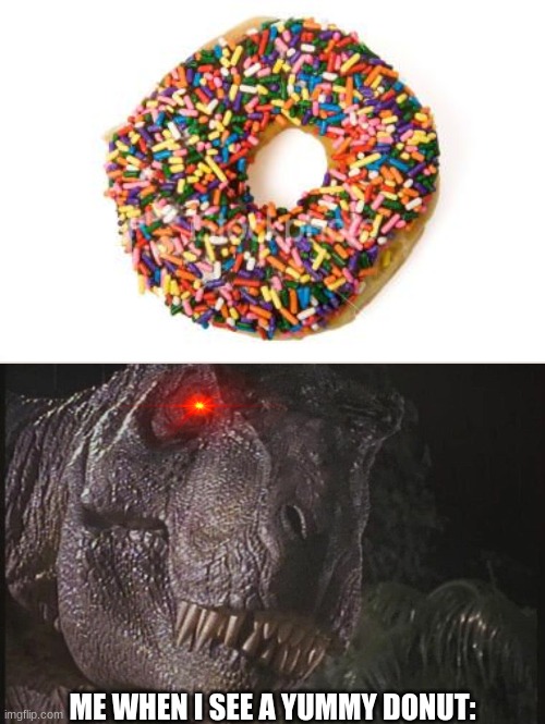 DONUTS | ME WHEN I SEE A YUMMY DONUT: | image tagged in donut,jurassic park,jurassic world,dinosaur,t rex | made w/ Imgflip meme maker