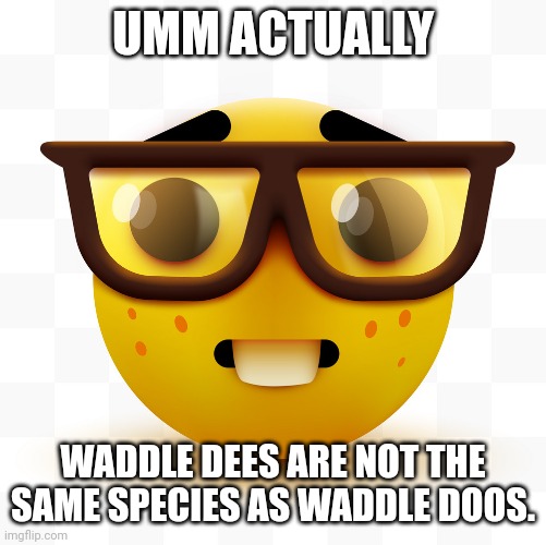 Umm actually... | UMM ACTUALLY; WADDLE DEES ARE NOT THE SAME SPECIES AS WADDLE DOOS. | image tagged in nerd emoji | made w/ Imgflip meme maker