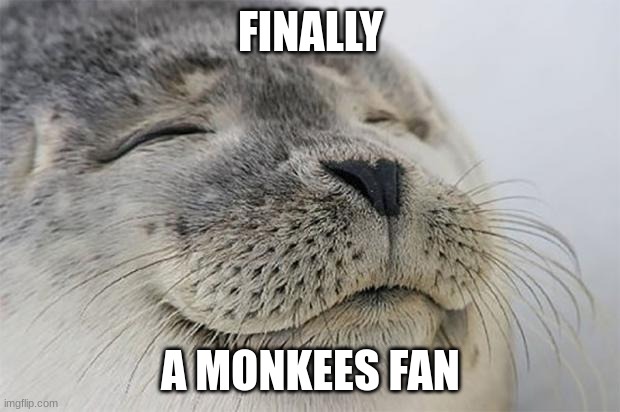 Satisfied Seal Meme | FINALLY A MONKEES FAN | image tagged in memes,satisfied seal | made w/ Imgflip meme maker