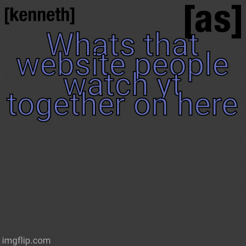 Whats that website people watch yt together on here | image tagged in kenneth | made w/ Imgflip meme maker