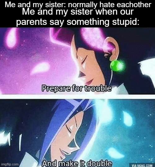 Facts and logic against way-too-forgiving parents shall win the battle! |  Me and my sister: normally hate eachother; Me and my sister when our parents say something stupid: | image tagged in prepare for trouble and make it double | made w/ Imgflip meme maker