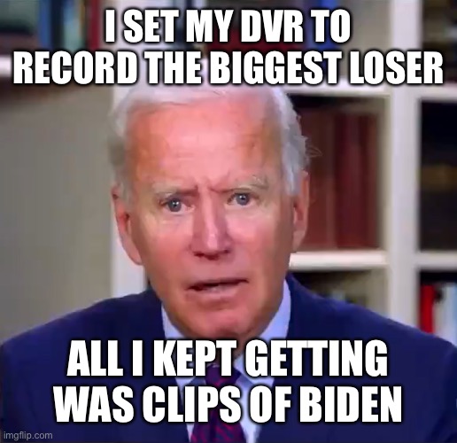 He has the shape of an L on his forehead | I SET MY DVR TO RECORD THE BIGGEST LOSER; ALL I KEPT GETTING WAS CLIPS OF BIDEN | image tagged in slow joe biden dementia face,idiot,the biggest loser,funny meme,worst president,expectation vs reality | made w/ Imgflip meme maker