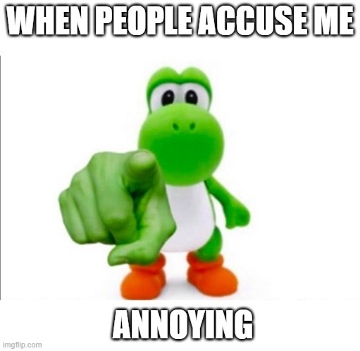 Pointing Yoshi | WHEN PEOPLE ACCUSE ME; ANNOYING | image tagged in pointing yoshi | made w/ Imgflip meme maker